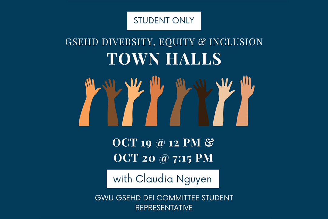 Student Only GSEHD Diversity, Equity & Inclusion Town Halls | Oct 19 @ 12 PM & Oct 20 @ 7:15 PM | with Claudia Nguyen, GWU GSEHD DEI Committee Student Representative