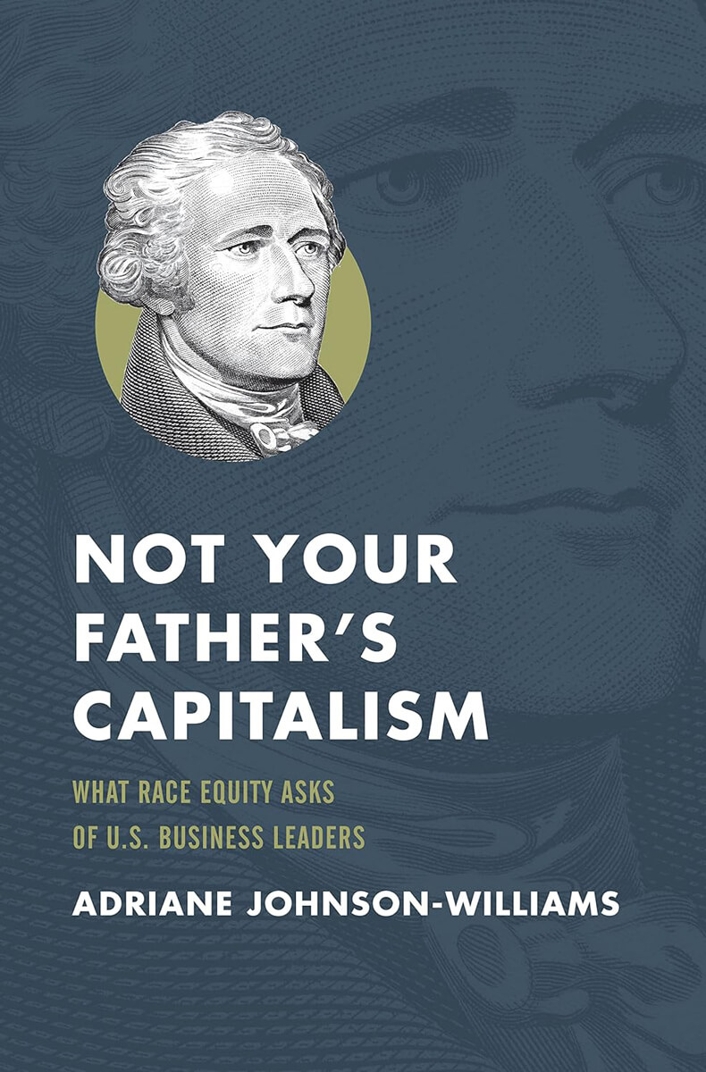 Book Cover: Not Your Father’s Capitalism: What Race Equity Asks of U.S. Business Leaders by Adriane Johnson-Williams