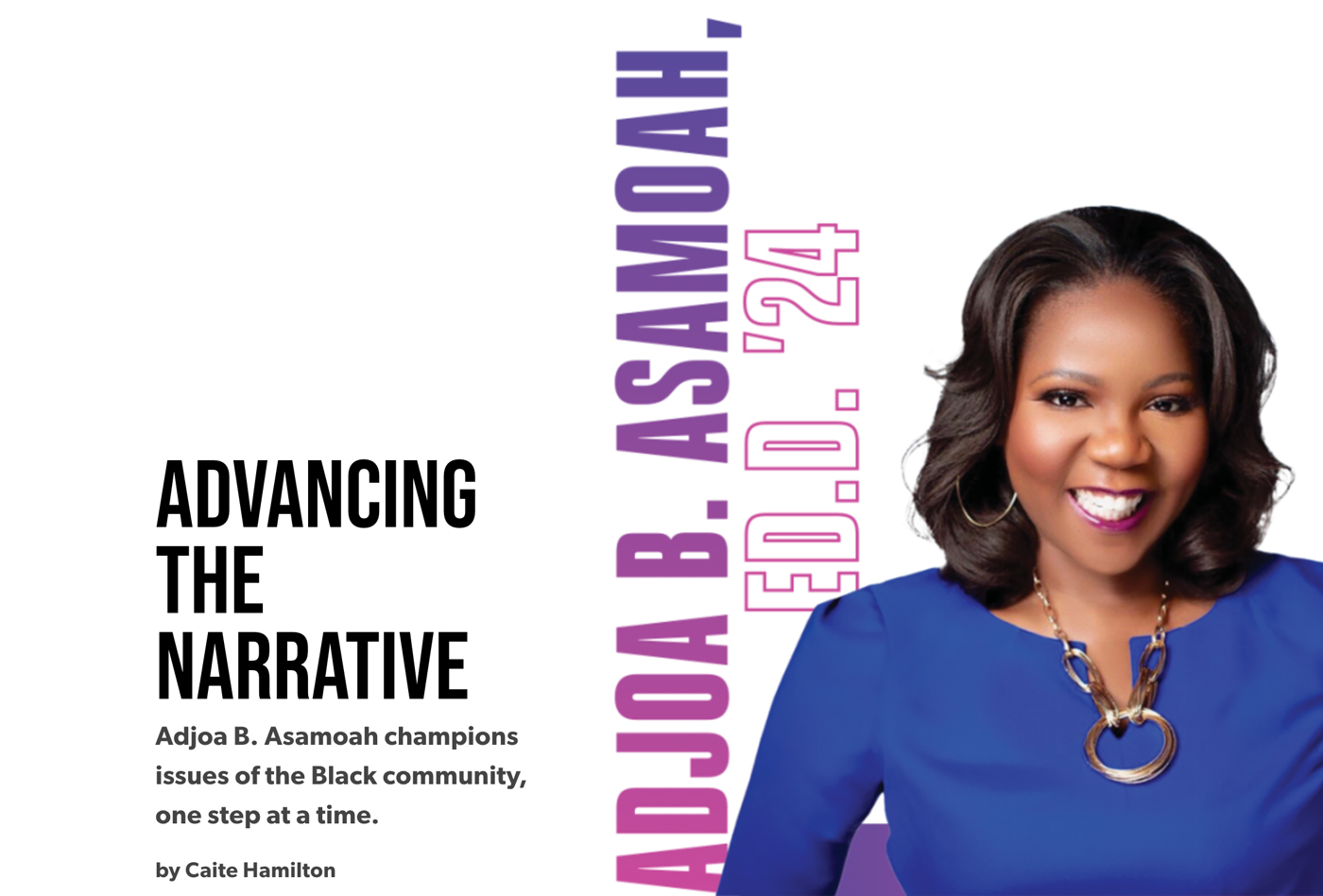"Advancing the narrative Adjoa B. Asamoah champions issues of the Black community, one step at a time."  by Caite Hamilton (headshot of Asamoah, with her name and degree, Ed.D. '24, in the background)