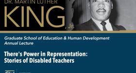 Dr. Martin Luther King, Jr | Graduate School of Education & Human Development  Annual Lecture | There's Power in Representation:  Stories of Disabled Teachers